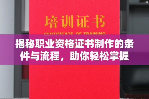 厦门揭秘职业资格证书制作的条件与流程，助你轻松掌握