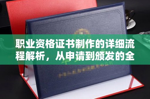 厦门职业资格证书制作的详细流程解析，从申请到颁发的全方位指南