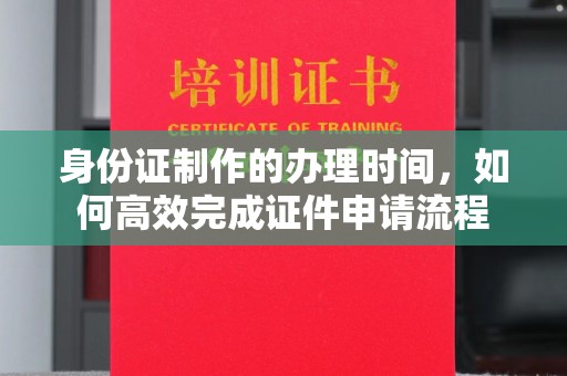 厦门身份证制作的办理时间，如何高效完成证件申请流程