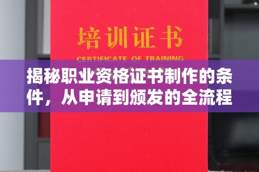 厦门揭秘职业资格证书制作的条件，从申请到颁发的全流程解析