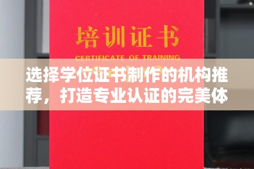 厦门选择学位证书制作的机构推荐，打造专业认证的完美体验