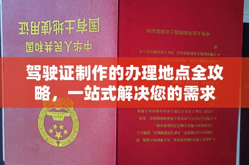厦门驾驶证制作的办理地点全攻略，一站式解决您的需求