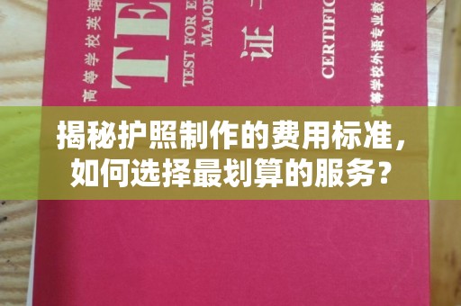 厦门揭秘护照制作的费用标准，如何选择最划算的服务？