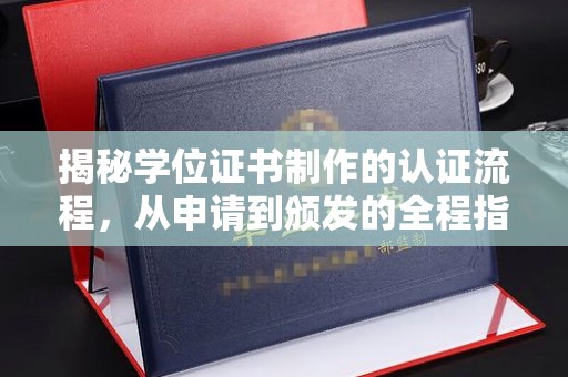 厦门揭秘学位证书制作的认证流程，从申请到颁发的全程指南