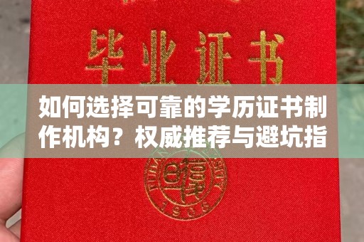 厦门如何选择可靠的学历证书制作机构？权威推荐与避坑指南