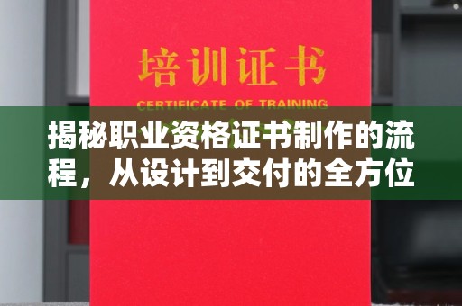 厦门揭秘职业资格证书制作的流程，从设计到交付的全方位解析
