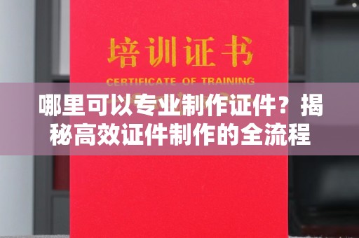 厦门哪里可以专业制作证件？揭秘高效证件制作的全流程