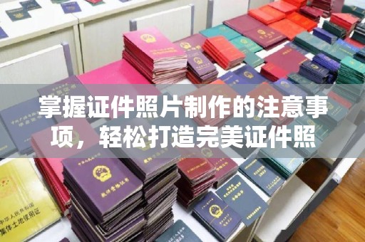 厦门掌握证件照片制作的注意事项，轻松打造完美证件照