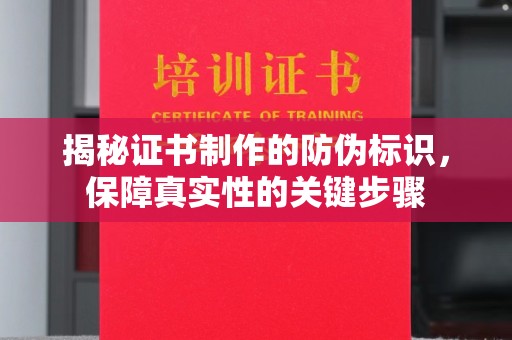 厦门揭秘证书制作的防伪标识，保障真实性的关键步骤