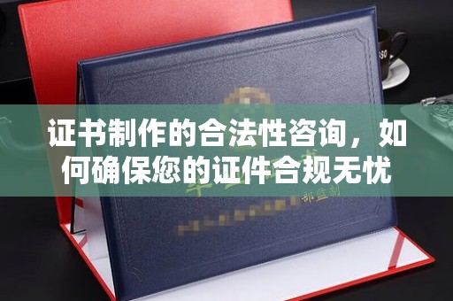 厦门证书制作的合法性咨询，如何确保您的证件合规无忧