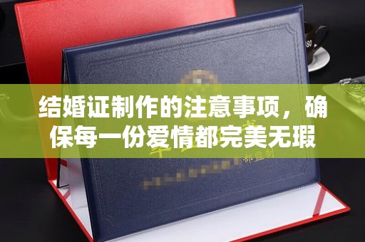 厦门结婚证制作的注意事项，确保每一份爱情都完美无瑕
