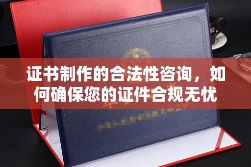 厦门证书制作的合法性咨询，如何确保您的证件合规无忧