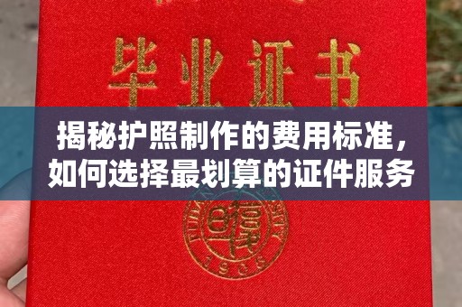厦门揭秘护照制作的费用标准，如何选择最划算的证件服务？