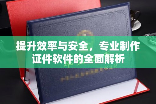 厦门提升效率与安全，专业制作证件软件的全面解析