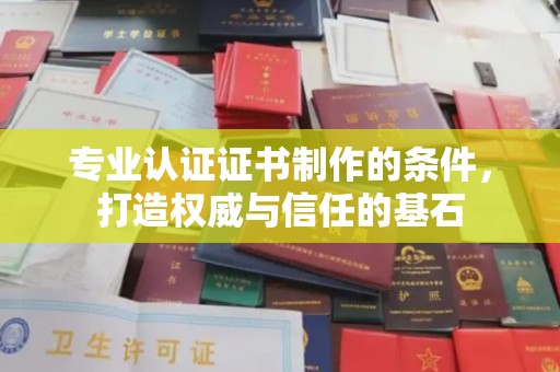 厦门专业认证证书制作的条件，打造权威与信任的基石