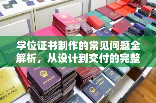 厦门学位证书制作的常见问题全解析，从设计到交付的完整指南