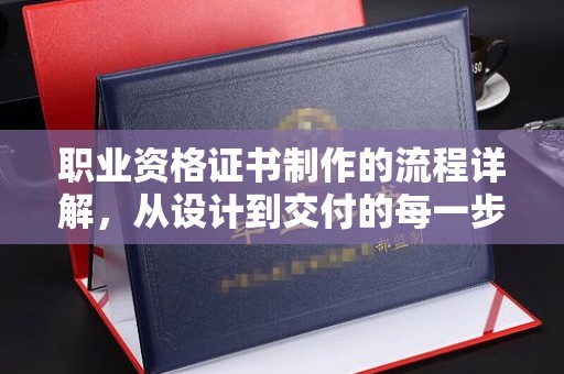 厦门职业资格证书制作的流程详解，从设计到交付的每一步