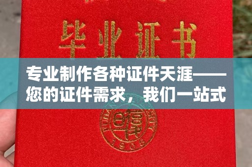 厦门专业制作各种证件天涯——您的证件需求，我们一站式解决