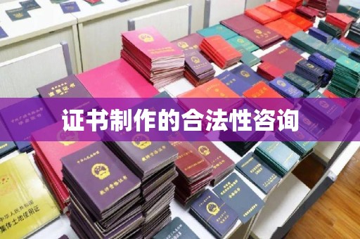 厦门证书制作的合法性咨询